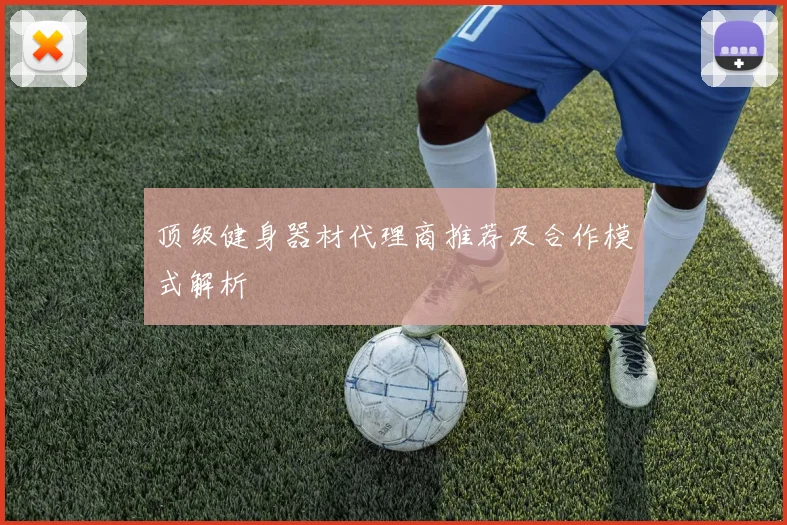 顶级健身器材代理商推荐及合作模式解析