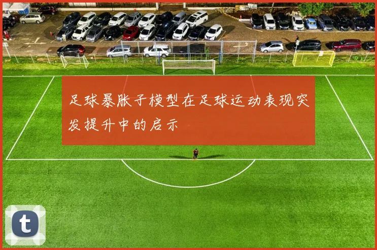 足球暴胀子模型在足球运动表现突发提升中的启示