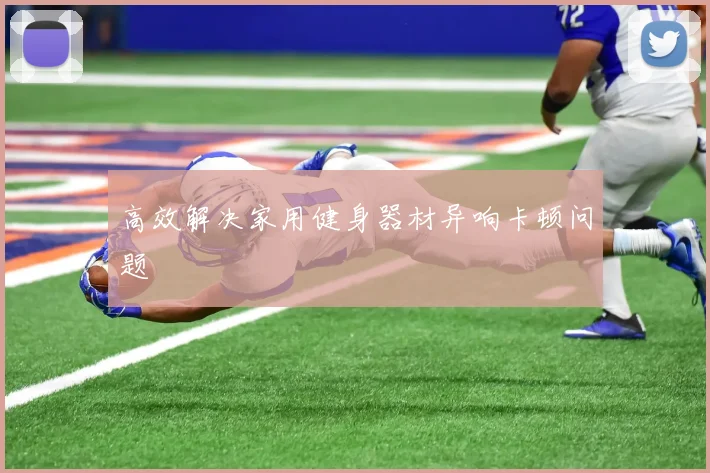 高效解决家用健身器材异响卡顿问题