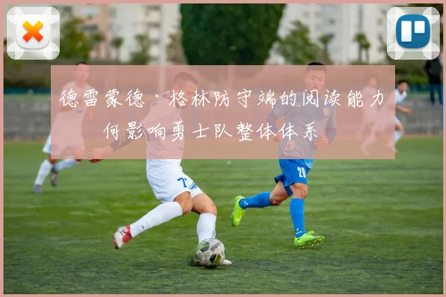 德雷蒙德·格林防守端的阅读能力如何影响勇士队整体体系