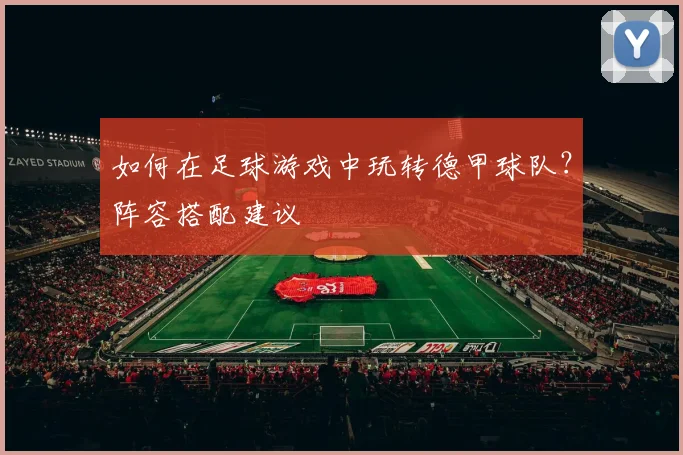 如何在足球游戏中玩转德甲球队？阵容搭配建议