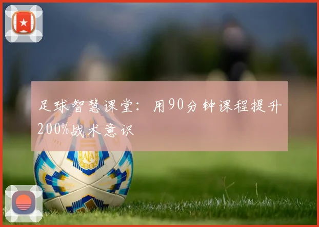 足球智慧课堂：用90分钟课程提升200%战术意识